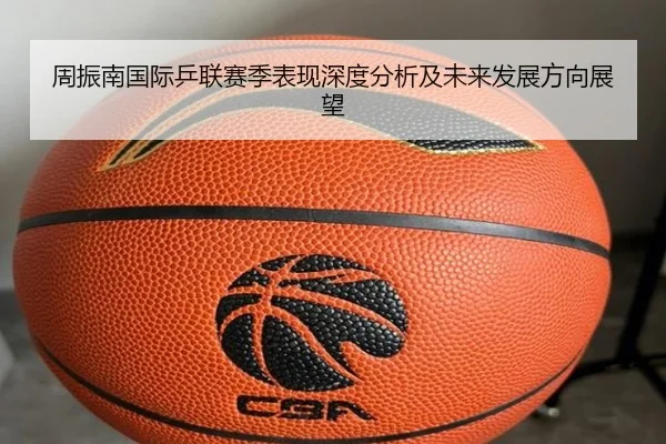 周振南国际乒联赛季表现深度分析及未来发展方向展望