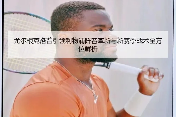 尤尔根克洛普引领利物浦阵容革新与新赛季战术全方位解析